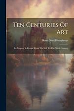 Ten Centuries Of Art: Its Progress In Europe From The Ixth To The Xixth Century 
