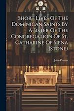 Short Lives Of The Dominican Saints By A Sister Of The Congregation Of St. Catharine Of Siena (stone) 
