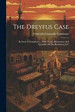 The Dreyfus Case: By Fred. C. Conybeare ... With Twelve Illustrations And Facsimiles Of The Bordereau, & C 