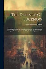 The Defence Of Lucknow: A Diary Recording The Daily Events During The Seige Of The European Residency, From 31st May To 25th September, 1857 