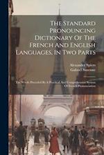 The Standard Pronouncing Dictionary Of The French And English Languages, In Two Parts: The Whole Preceded By A Practical And Comprehensive System Of F