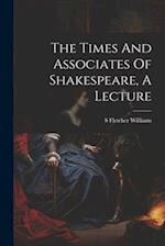 The Times And Associates Of Shakespeare, A Lecture 