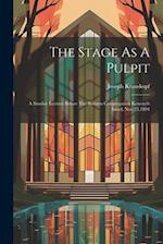 The Stage As A Pulpit: A Sunday Lecture Before The Reform Congregation Keneseth Israel, Nov.25,1894 