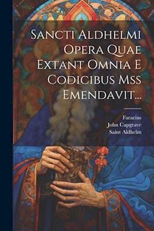 Sancti Aldhelmi Opera Quae Extant Omnia E Codicibus Mss Emendavit...