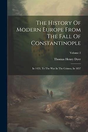 The History Of Modern Europe From The Fall Of Constantinople: In 1453, To The War In The Crimea, In 1857; Volume 2