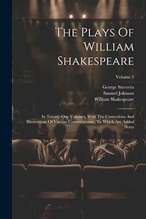 The Plays Of William Shakespeare: In Twenty-one Volumes, With The Corrections And Illustrations Of Various Commentators, To Which Are Added Notes; Vol