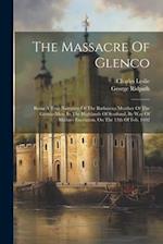 The Massacre Of Glenco: Being A True Narrative Of The Barbarous Murther Of The Glenco-men, In The Highlands Of Scotland, By Way Of Military Execution,