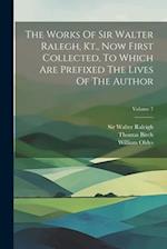 The Works Of Sir Walter Ralegh, Kt., Now First Collected, To Which Are Prefixed The Lives Of The Author; Volume 7 