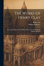 The Works Of Henry Clay: The Tariff, A History Of Tariff Legislation From 1812-1896, By William Mckinley 