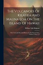 The Volcanoes Of Kilauea And Mauna Loa On The Island Of Hawaii: Their Variously Recorded History To The Present Time, Volume 2, Issues 1-4 