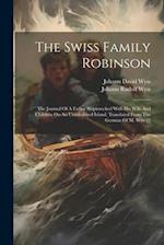 The Swiss Family Robinson: The Journal Of A Father Shipwrecked With His Wife And Children On An Uninhabited Island. Translated From The German Of M. W