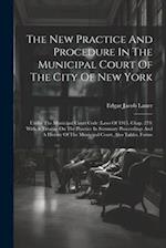 The New Practice And Procedure In The Municipal Court Of The City Of New York: Under The Municipal Court Code (laws Of 1915, Chap. 279) With A Treatis