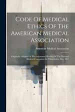 Code Of Medical Ethics Of The American Medical Association: Originally Adopted At The Adjourned Meeting Of The National Medical Convention In Philadel