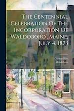 The Centennial Celebration Of The Incorporation Of Waldoboro', Maine, July 4, 1873 
