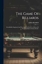 The Game Of Billiards: Scientifically Explained And Practically Set Forth, In A Series Of Novel And Extraordinary Strokes 