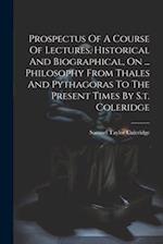 Prospectus Of A Course Of Lectures, Historical And Biographical, On ... Philosophy From Thales And Pythagoras To The Present Times By S.t. Coleridge 