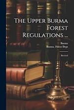 The Upper Burma Forest Regulations ...: Revised 
