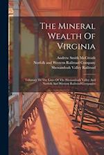 The Mineral Wealth Of Virginia: Tributary To The Lines Of The Shenandoah Valley And Norfolk And Western Railroad Companies 
