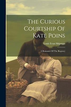 The Curious Courtship Of Kate Poins: A Romance Of The Regency