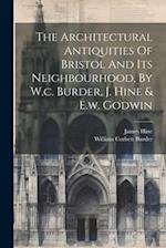 The Architectural Antiquities Of Bristol And Its Neighbourhood, By W.c. Burder, J. Hine & E.w. Godwin 