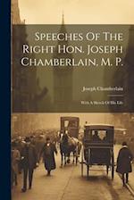 Speeches Of The Right Hon. Joseph Chamberlain, M. P.: With A Sketch Of His Life 