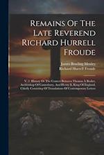 Remains Of The Late Reverend Richard Hurrell Froude: V. 2. History Or The Contest Between Thomas À Becket, Archbishop Of Canterbury, And Henry Ii, Kin