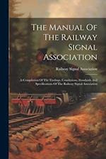 The Manual Of The Railway Signal Association: A Compilation Of The Findings, Conclusions, Standards And Specifications Of The Railway Signal Associati