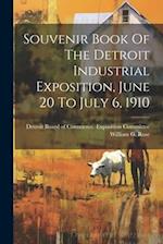 Souvenir Book Of The Detroit Industrial Exposition, June 20 To July 6, 1910 