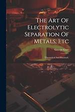 The Art Of Electrolytic Separation Of Metals, Etc: (theoretical And Practical.) 