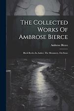 The Collected Works Of Ambrose Bierce: Black Beetles In Amber. The Mummery. On Stone 