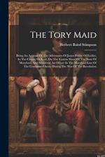 The Tory Maid: Being An Account Of The Adventures Of James Frisby Of Fairlee, In The County Of Kent, On The Eastern Shore Of The State Of Maryland, An