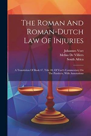 The Roman And Roman-dutch Law Of Injuries: A Translation Of Book 47, Title 10, Of Voet's Commentary On The Pandects, With Annotations
