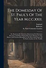 The Domesday Of St. Paul's Of The Year M.cc.xxii.: Or, Registrum De Visitatione Maneriorum Per Robertum Decanum, And Other Original Documents Relating