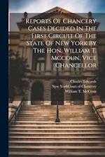 Reports Of Chancery Cases Decided In The First Circuit Of The State Of New York By The Hon. William T. Mccoun, Vice Chancellor 