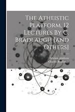 The Atheistic Platform, 12 Lectures By C. Bradlaugh [and Others] 