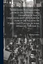 Reise Eines Philhellenen Durch Die Schweiz Und Frankreich Nach Griechenland Und Zurück Durch Die Asiatische Türkei Und Italien In Seine Heimath, Volum