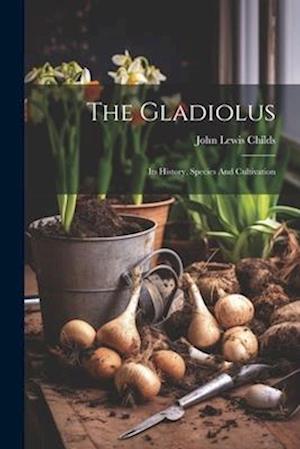 The Gladiolus: Its History, Species And Cultivation