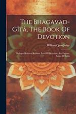 The Bhagavad-gîtâ, The Book Of Devotion: Dialogue Between Krishna, Lord Of Devotion, And Arjuna, Prince Of India 