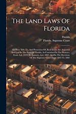 The Land Laws Of Florida: Or How Title To, And Possession Of, Real Estate Are Acquired And Lost In The State Of Florida, As Contained In The Statutes,