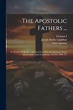 The Apostolic Fathers ...: S. Clement Of Rome. A Revised Text With Introductions, Notes, Dissertations, And Translations. 2nd Ed. 1890. 2 V 