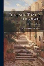 The Land That Is Desolate: An Account Of A Tour In Palestine 