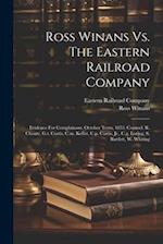 Ross Winans Vs. The Eastern Railroad Company: Evidence For Complainant. October Term, 1853. Counsel. R. Choate, G.t. Curtis, C.m. Keller, C.p. Curtis,