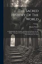 The Sacred History Of The World: As Displayed In The Creation And Subsequent Events To The Deluge : Attempted To Be Philosophically Considered, In A S