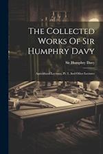 The Collected Works Of Sir Humphry Davy: Agricultural Lectures, Pt. 2, And Other Lectures 
