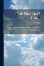 The Pilgrim's Harp: A Choice Collection Of Sacred Music Adapted To All Occasions Of Social And Family Worship And A Convenient Handbook For Church Cho