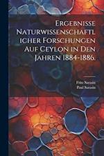 Ergebnisse naturwissenschaftlicher Forschungen auf Ceylon in den Jahren 1884-1886.