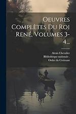 Oeuvres Complètes Du Roi René, Volumes 3-4...