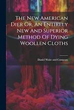The New American Dier Or, An Entirely New And Superior Method Of Dying Woollen Cloths 
