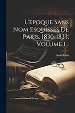 L'epoque Sans Nom Esquisses De Paris, 1830-1833, Volume 1...