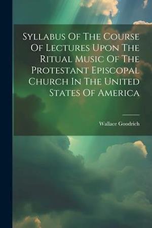 Syllabus Of The Course Of Lectures Upon The Ritual Music Of The Protestant Episcopal Church In The United States Of America